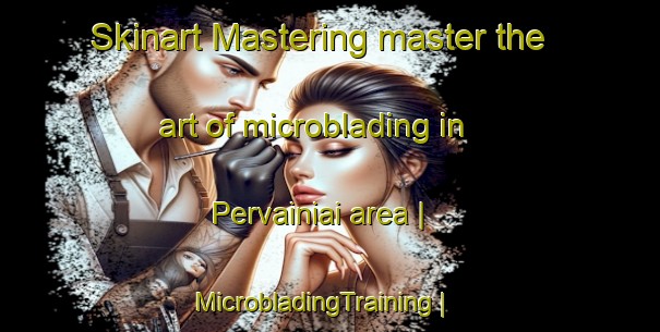 Skinart Mastering master the art of microblading in Pervainiai area | MicrobladingTraining | MicrobladingClasses | SkinartTraining-Lithuania